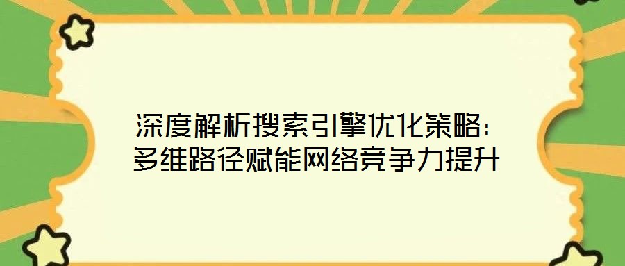  深度解析搜索引擎優(yōu)化策略：多維路徑賦能網(wǎng)絡競爭力提升