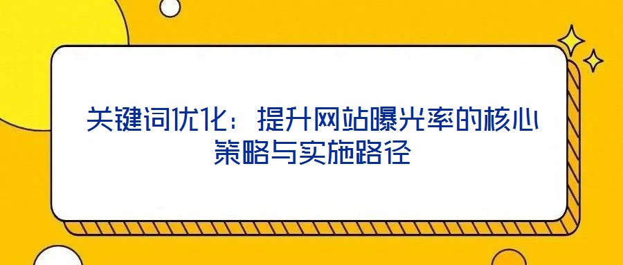 關(guān)鍵詞優(yōu)化：提升網(wǎng)站曝光率的核心策略與實(shí)施路徑