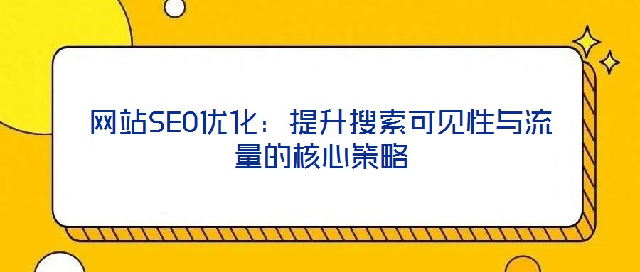 網站SEO優(yōu)化：提升搜索可見性與流量的核心策略