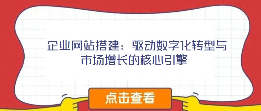  企業(yè)網(wǎng)站搭建：驅(qū)動(dòng)數(shù)字化轉(zhuǎn)型與市場增長的核心引擎