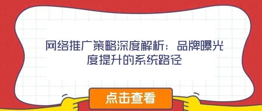 網(wǎng)絡(luò)推廣策略深度解析：品牌曝光度提升的系統(tǒng)路徑