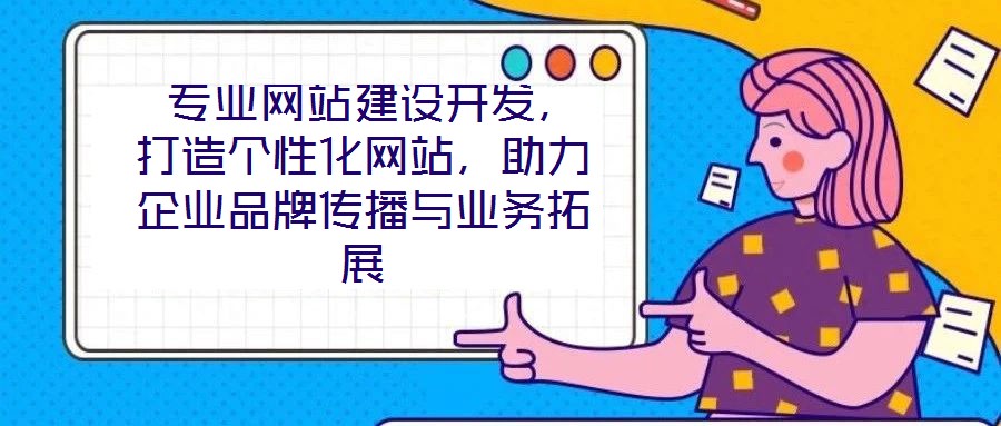  專業(yè)網(wǎng)站建設(shè)開發(fā)，打造個性化網(wǎng)站，助力企業(yè)品牌傳播與業(yè)務(wù)拓展