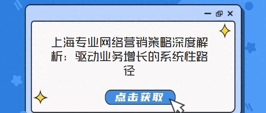 上海專業(yè)網(wǎng)絡(luò)營銷策略深度解析：驅(qū)動(dòng)業(yè)務(wù)增長的系統(tǒng)性路徑