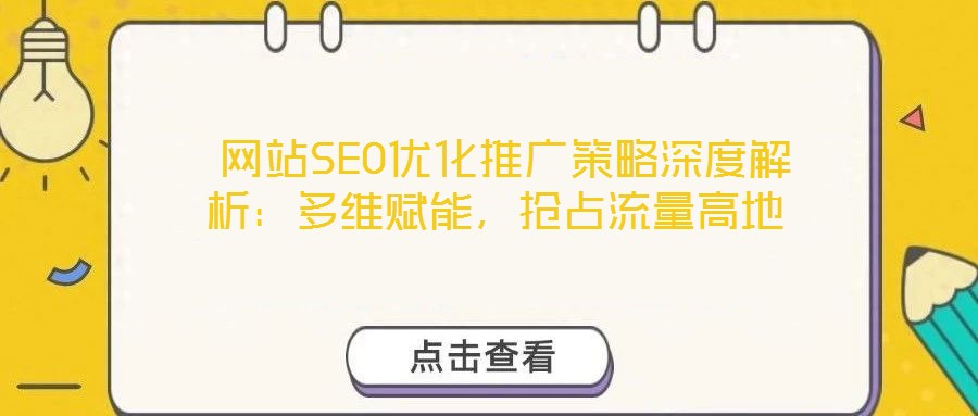  網(wǎng)站SEO優(yōu)化推廣策略深度解析：多維賦能，搶占流量高地