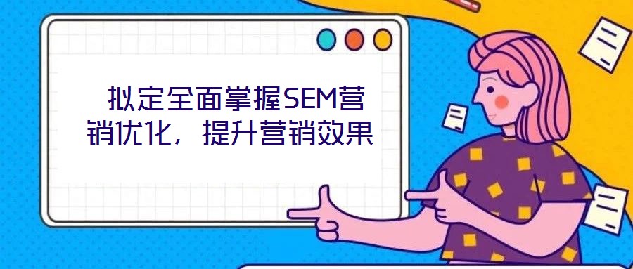  擬定全面掌握SEM營(yíng)銷優(yōu)化，提升營(yíng)銷效果