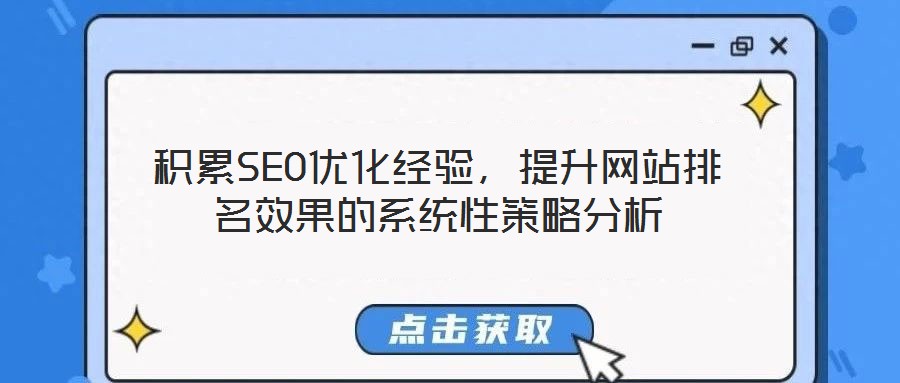 積累SEO優(yōu)化經(jīng)驗，提升網(wǎng)站排名效果的系統(tǒng)性策略分析
