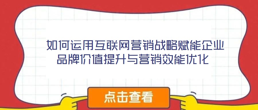  如何運(yùn)用互聯(lián)網(wǎng)營(yíng)銷(xiāo)戰(zhàn)略賦能企業(yè)品牌價(jià)值提升與營(yíng)銷(xiāo)效能優(yōu)化