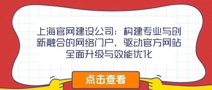 上海官網(wǎng)建設公司：構建專業(yè)與創(chuàng)新融合的網(wǎng)絡門戶，驅動官方網(wǎng)站全面升級與效能優(yōu)化