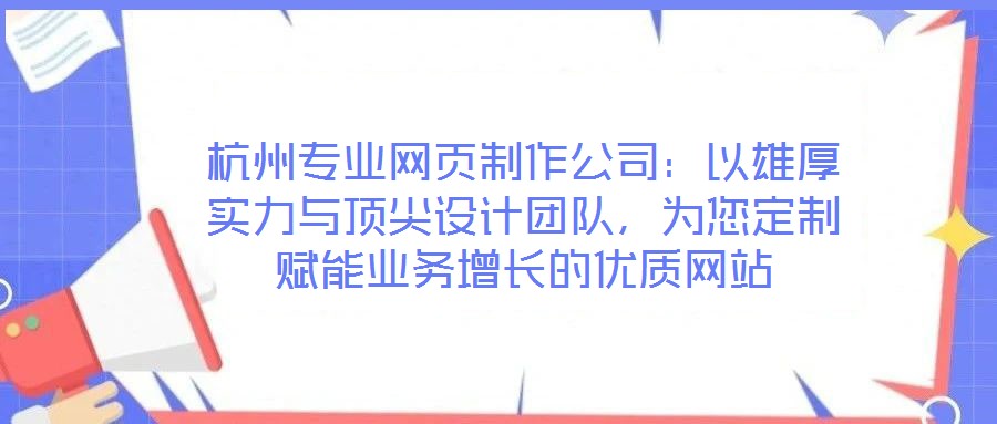 杭州專業(yè)網(wǎng)頁(yè)制作公司：以雄厚實(shí)力與頂尖設(shè)計(jì)團(tuán)隊(duì)，為您定制賦能業(yè)務(wù)增長(zhǎng)的優(yōu)質(zhì)網(wǎng)站