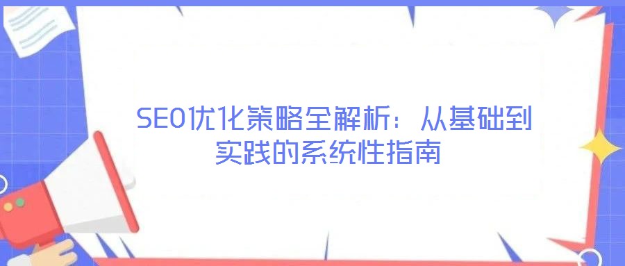  SEO優(yōu)化策略全解析：從基礎到實踐的系統(tǒng)性指南
