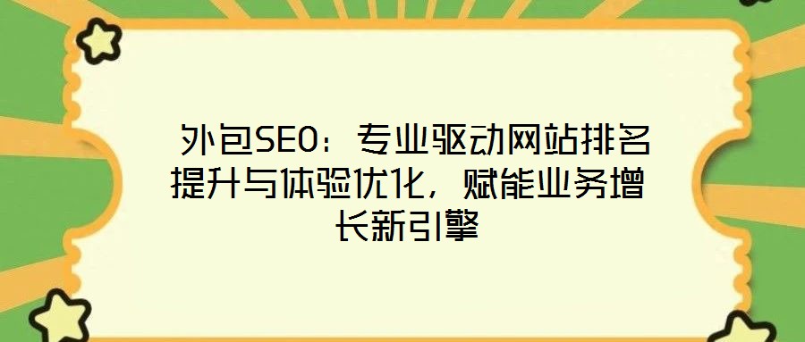  外包SEO：專業(yè)驅(qū)動網(wǎng)站排名提升與體驗優(yōu)化，賦能業(yè)務(wù)增長新引擎