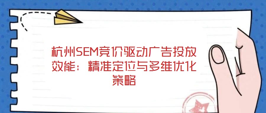 杭州SEM競價驅(qū)動廣告投放效能：精準(zhǔn)定位與多維優(yōu)化策略