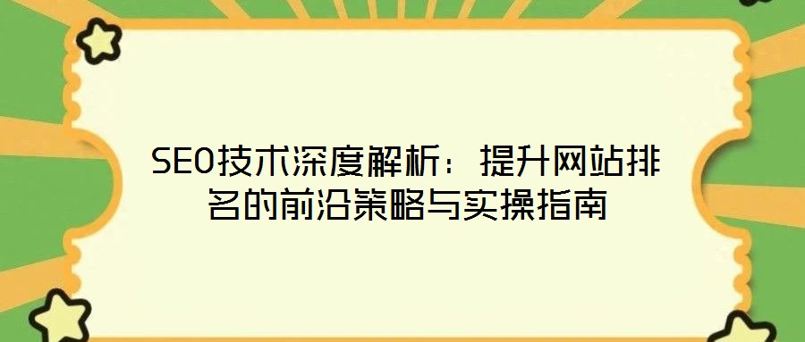 SEO技術(shù)深度解析：提升網(wǎng)站排名的前沿策略與實(shí)操指南