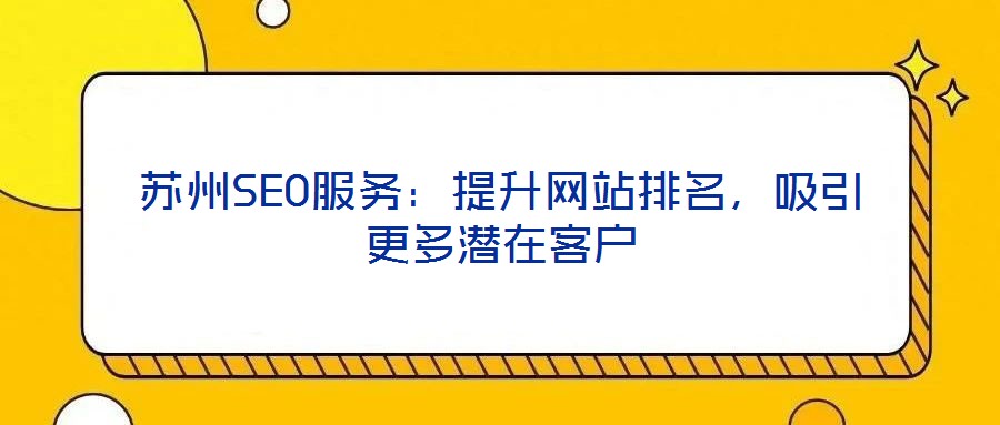 蘇州SEO服務(wù)：提升網(wǎng)站排名，吸引更多潛在客戶