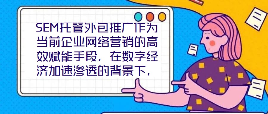 SEM托管外包推廣作為當(dāng)前企業(yè)網(wǎng)絡(luò)營(yíng)銷的高效賦能手段，在數(shù)字經(jīng)濟(jì)加速滲透的背景下，憑借其系統(tǒng)化、專業(yè)化的實(shí)施路徑，成為企業(yè)快速提升網(wǎng)絡(luò)營(yíng)銷效果的核心策略。本文圍