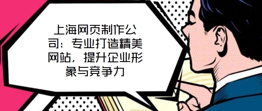 上海網(wǎng)頁制作公司：專業(yè)打造精美網(wǎng)站，提升企業(yè)形象與競爭力