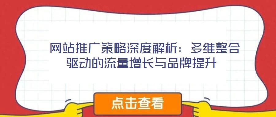  網(wǎng)站推廣策略深度解析：多維整合驅(qū)動(dòng)的流量增長(zhǎng)與品牌提升