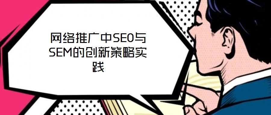 網(wǎng)絡推廣中SEO與SEM的創(chuàng)新策略實踐