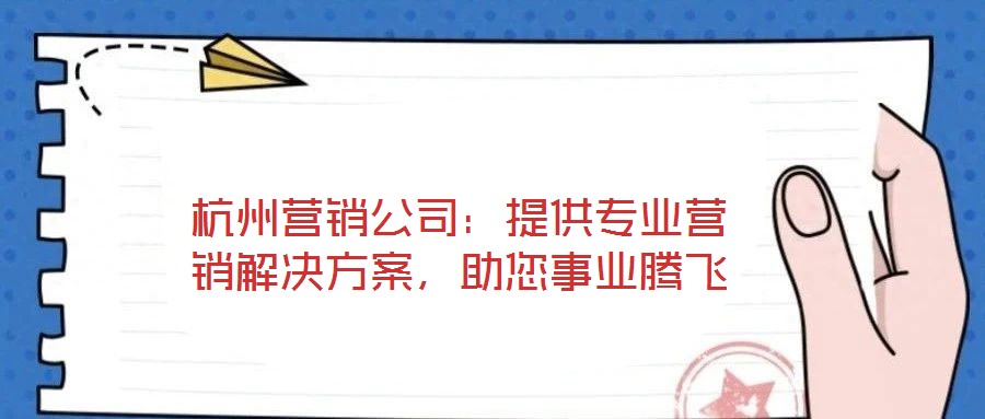 杭州營銷公司：提供專業(yè)營銷解決方案，助您事業(yè)騰飛