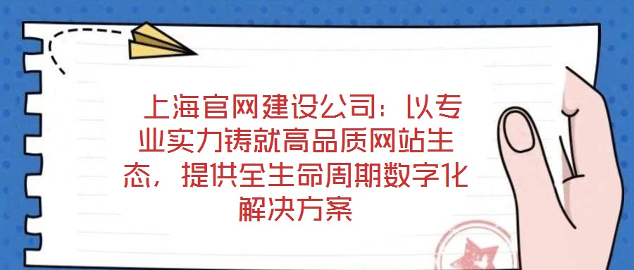  上海官網(wǎng)建設公司：以專業(yè)實力鑄就高品質(zhì)網(wǎng)站生態(tài)，提供全生命周期數(shù)字化解決方案