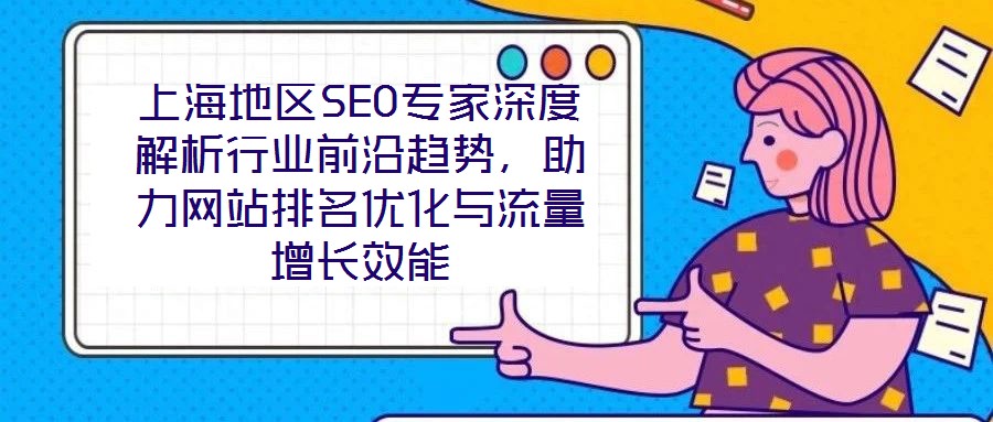 上海地區(qū)SEO專家深度解析行業(yè)前沿趨勢，助力網(wǎng)站排名優(yōu)化與流量增長效能