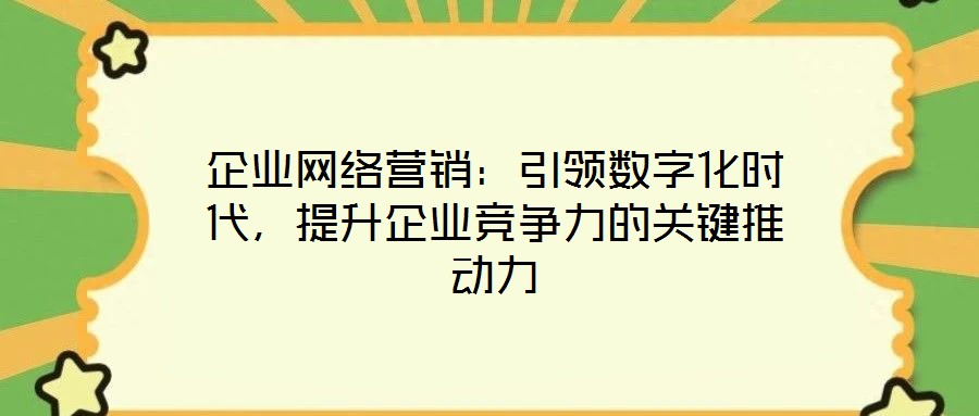 企業(yè)網(wǎng)絡(luò)營(yíng)銷：引領(lǐng)數(shù)字化時(shí)代，提升企業(yè)競(jìng)爭(zhēng)力的關(guān)鍵推動(dòng)力