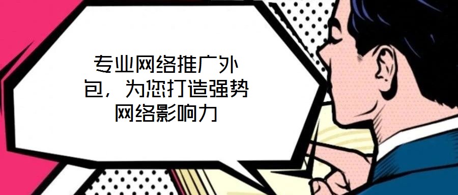 專業(yè)網(wǎng)絡(luò)推廣外包，為您打造強(qiáng)勢(shì)網(wǎng)絡(luò)影響力