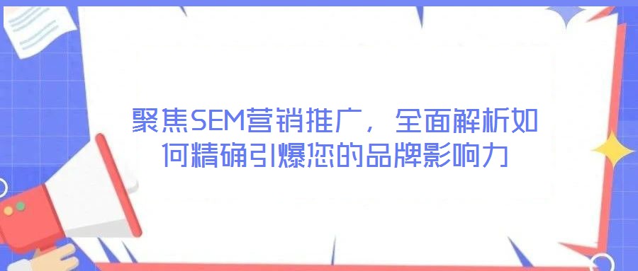 聚焦SEM營銷推廣，全面解析如何精確引爆您的品牌影響力