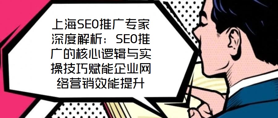 上海SEO推廣專(zhuān)家深度解析：SEO推廣的核心邏輯與實(shí)操技巧賦能企業(yè)網(wǎng)絡(luò)營(yíng)銷(xiāo)效能提升