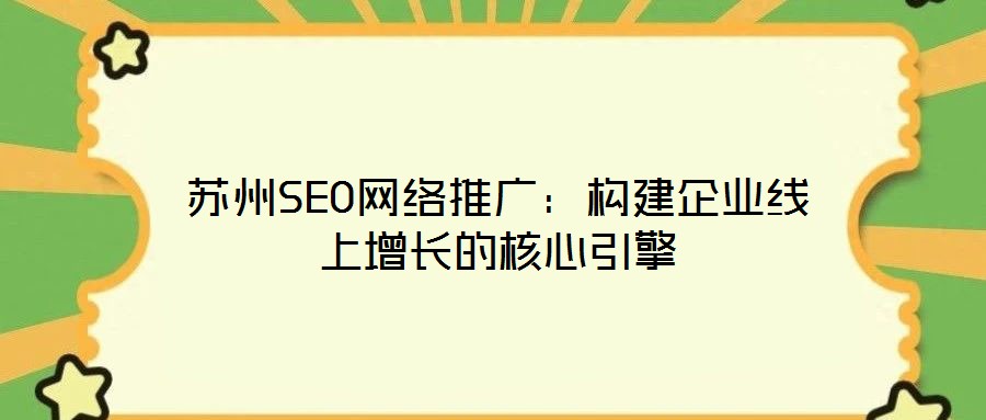 蘇州SEO網(wǎng)絡推廣：構建企業(yè)線上增長的核心引擎