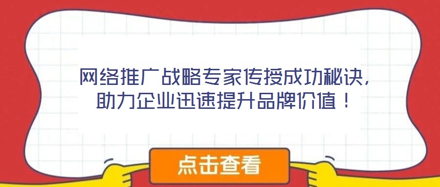  網(wǎng)絡(luò)推廣戰(zhàn)略專家傳授成功秘訣，助力企業(yè)迅速提升品牌價(jià)值！