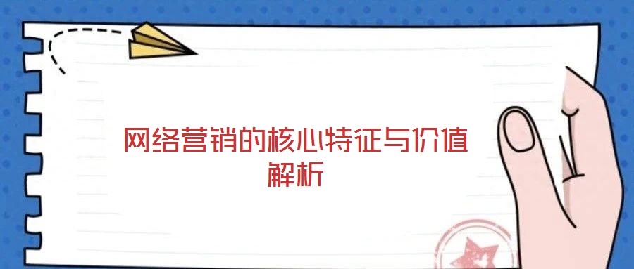 網(wǎng)絡(luò)營銷的核心特征與價(jià)值解析