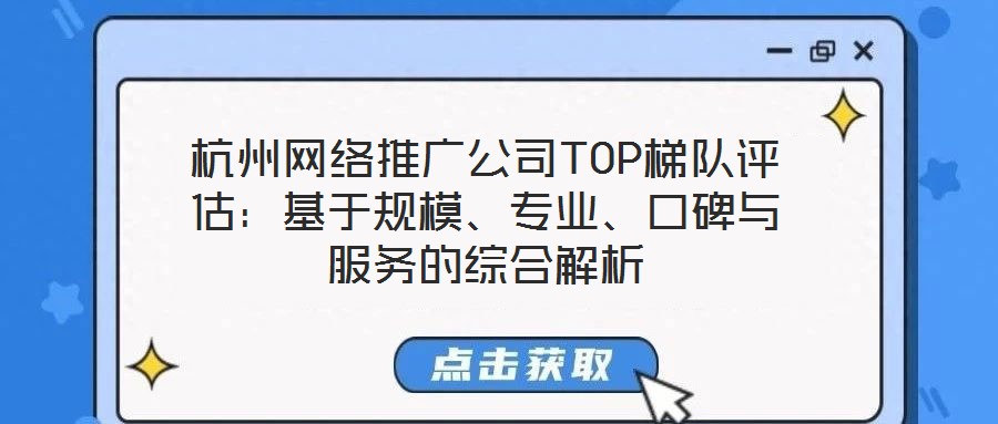 杭州網(wǎng)絡(luò)推廣公司TOP梯隊(duì)評(píng)估：基于規(guī)模、專業(yè)、口碑與服務(wù)的綜合解析