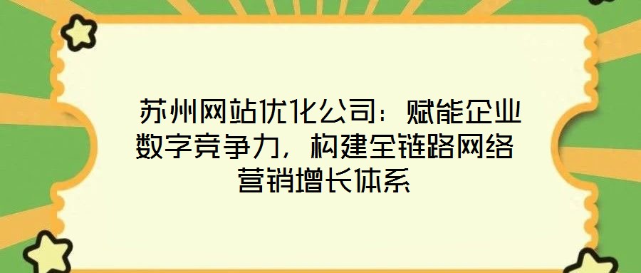  蘇州網(wǎng)站優(yōu)化公司：賦能企業(yè)數(shù)字競爭力，構建全鏈路網(wǎng)絡營銷增長體系