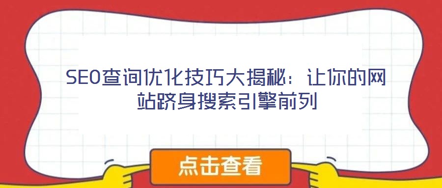 SEO查詢(xún)優(yōu)化技巧大揭秘：讓你的網(wǎng)站躋身搜索引擎前列