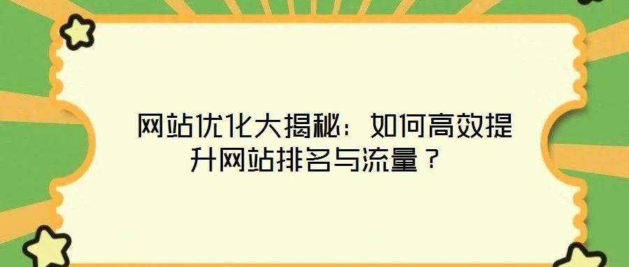  網(wǎng)站優(yōu)化大揭秘：如何高效提升網(wǎng)站排名與流量？