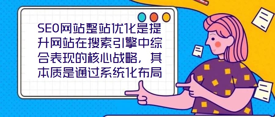 SEO網站整站優(yōu)化是提升網站在搜索引擎中綜合表現(xiàn)的核心戰(zhàn)略，其本質是通過系統(tǒng)化布局構建網站與搜索引擎、用戶之間的深度連接，從而在激烈的市場競爭中占據優(yōu)勢地位。本