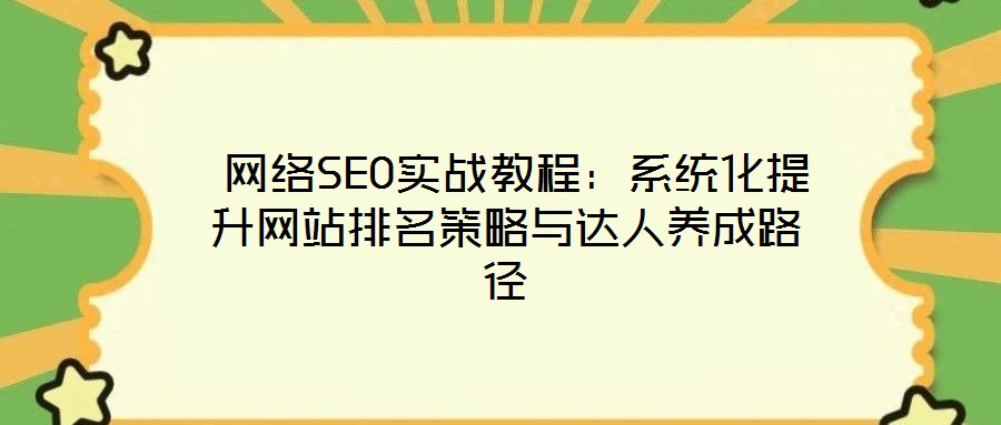  網(wǎng)絡(luò)SEO實戰(zhàn)教程：系統(tǒng)化提升網(wǎng)站排名策略與達(dá)人養(yǎng)成路徑