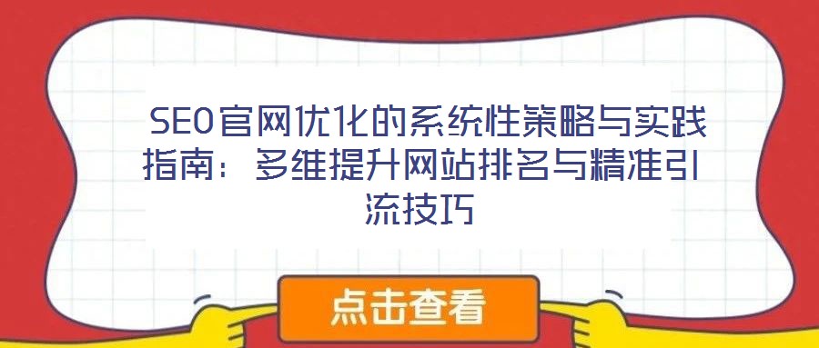  SEO官網(wǎng)優(yōu)化的系統(tǒng)性策略與實踐指南：多維提升網(wǎng)站排名與精準(zhǔn)引流技巧