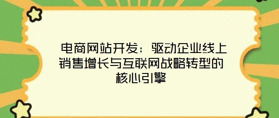  電商網(wǎng)站開發(fā)：驅(qū)動企業(yè)線上銷售增長與互聯(lián)網(wǎng)戰(zhàn)略轉(zhuǎn)型的核心引擎