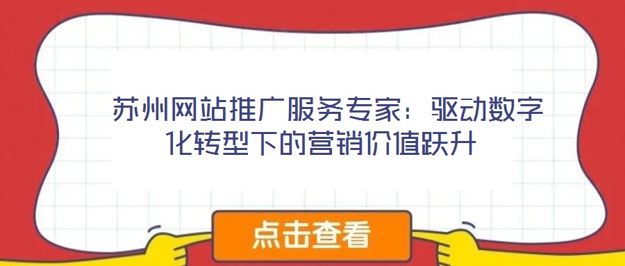  蘇州網(wǎng)站推廣服務(wù)專家：驅(qū)動(dòng)數(shù)字化轉(zhuǎn)型下的營銷價(jià)值躍升