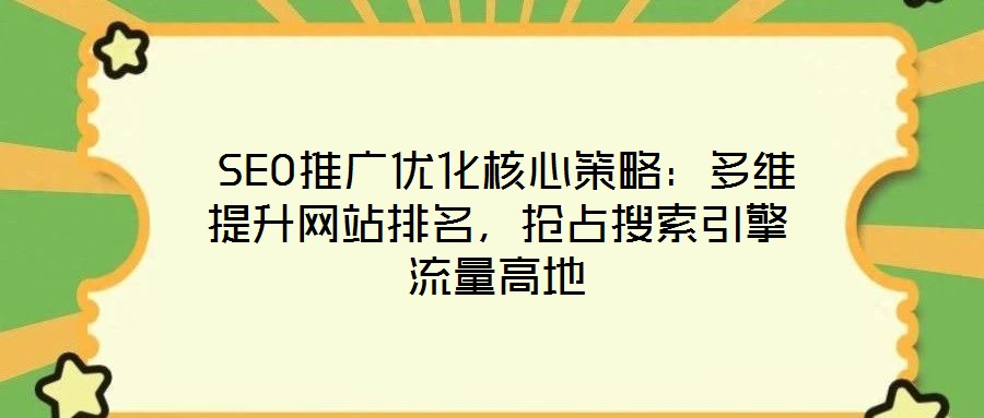  SEO推廣優(yōu)化核心策略：多維提升網(wǎng)站排名，搶占搜索引擎流量高地