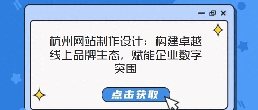 杭州網(wǎng)站制作設(shè)計(jì)：構(gòu)建卓越線上品牌生態(tài)，賦能企業(yè)數(shù)字突圍