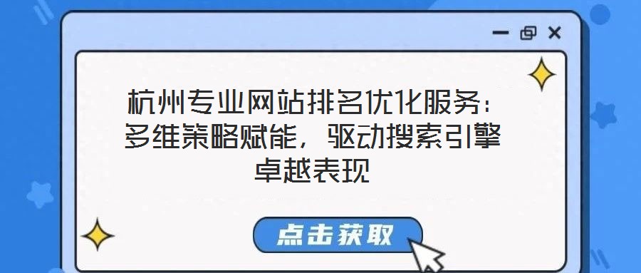  杭州專業(yè)網(wǎng)站排名優(yōu)化服務：多維策略賦能，驅動搜索引擎卓越表現(xiàn)