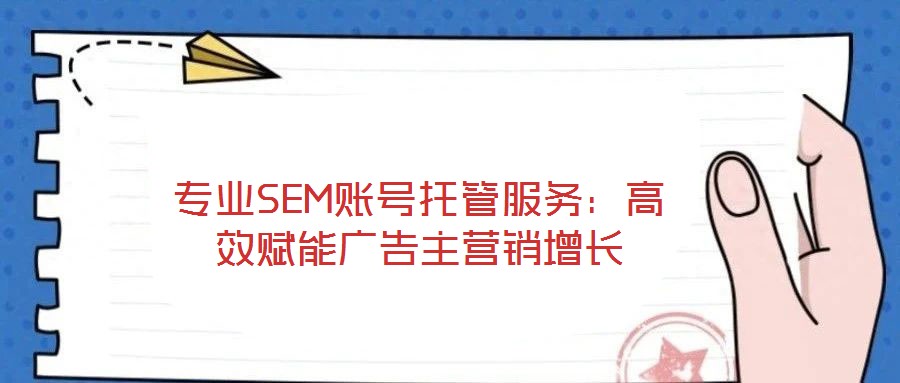 專業(yè)SEM賬號(hào)托管服務(wù)：高效賦能廣告主營銷增長