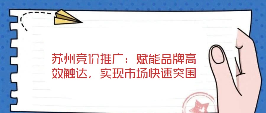 蘇州競價推廣：賦能品牌高效觸達(dá)，實現(xiàn)市場快速突圍