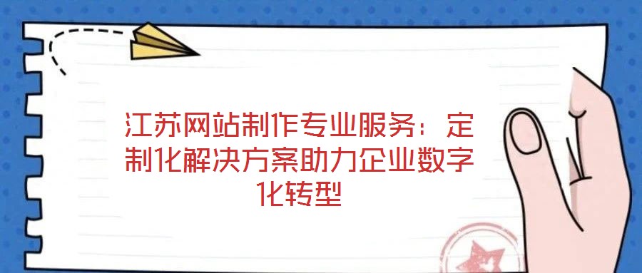 江蘇網(wǎng)站制作專業(yè)服務(wù)：定制化解決方案助力企業(yè)數(shù)字化轉(zhuǎn)型