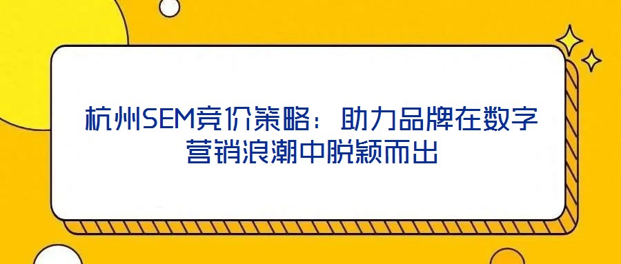 杭州SEM競(jìng)價(jià)策略：助力品牌在數(shù)字營(yíng)銷(xiāo)浪潮中脫穎而出