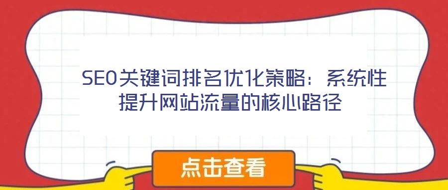  SEO關(guān)鍵詞排名優(yōu)化策略：系統(tǒng)性提升網(wǎng)站流量的核心路徑