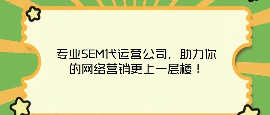 專業(yè)SEM代運(yùn)營(yíng)公司，助力你的網(wǎng)絡(luò)營(yíng)銷更上一層樓！